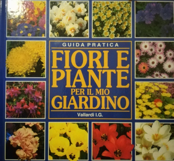 Fiori e piante per il mio giardino. Guida pratica.