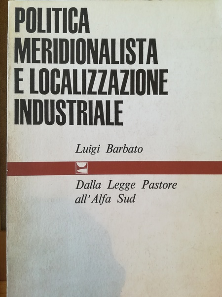 Politica meridionalistica e localizzazione industriale. Dalla Legge Pastore all' Alfa …