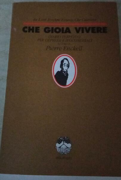 Che gioia vivere : diario perpetuo per depressi e ipocondriaci