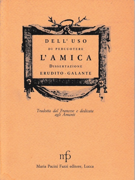 Dell'uso di percuotere l'amica. Dissertazione erudito-galante tradotta dal francese e …