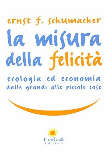La misura della felicità. Ecologia ed economia dalle grandi alle …