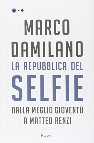 La Repubblica del Selfie. Dalla meglio gioventù a Matteo Renzi