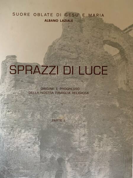 Sprazzi di luce. Origine e progresso della nostra famiglia religiosa. …