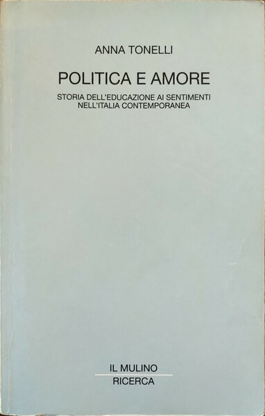 Politica e amore. Storia dell\'educazione ai sentimenti nell'Italia contemporanea