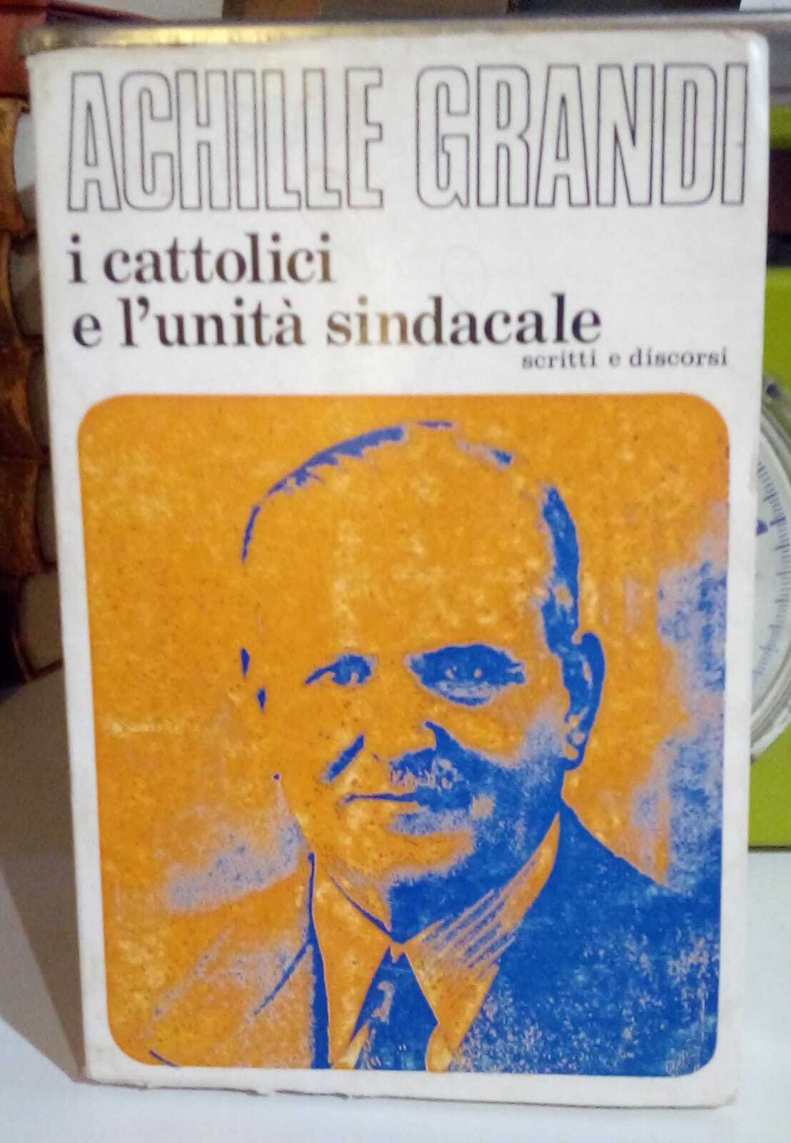 Achille Grandi. I cattolici e l'unità sindacale. Scritti e discorsi …