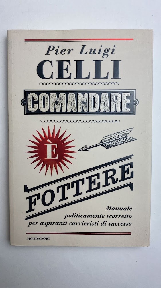Comandare è fottere. Manuale politicamente scorretto per aspiranti carrieristi di …