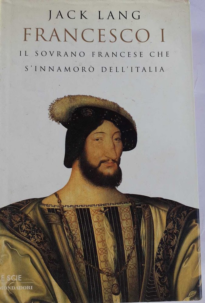 Francesco I. Il sovrano francese che s'innamorò dell'Italia