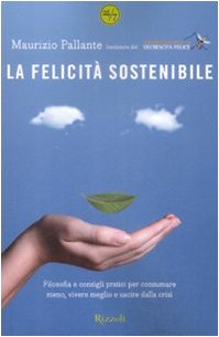 La felicità sostenibile. Filosofia e consigli pratici per consumare meno, …