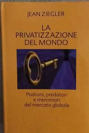 La privatizzazione del mondo. Predoni, predatori e mercenari del mercato …