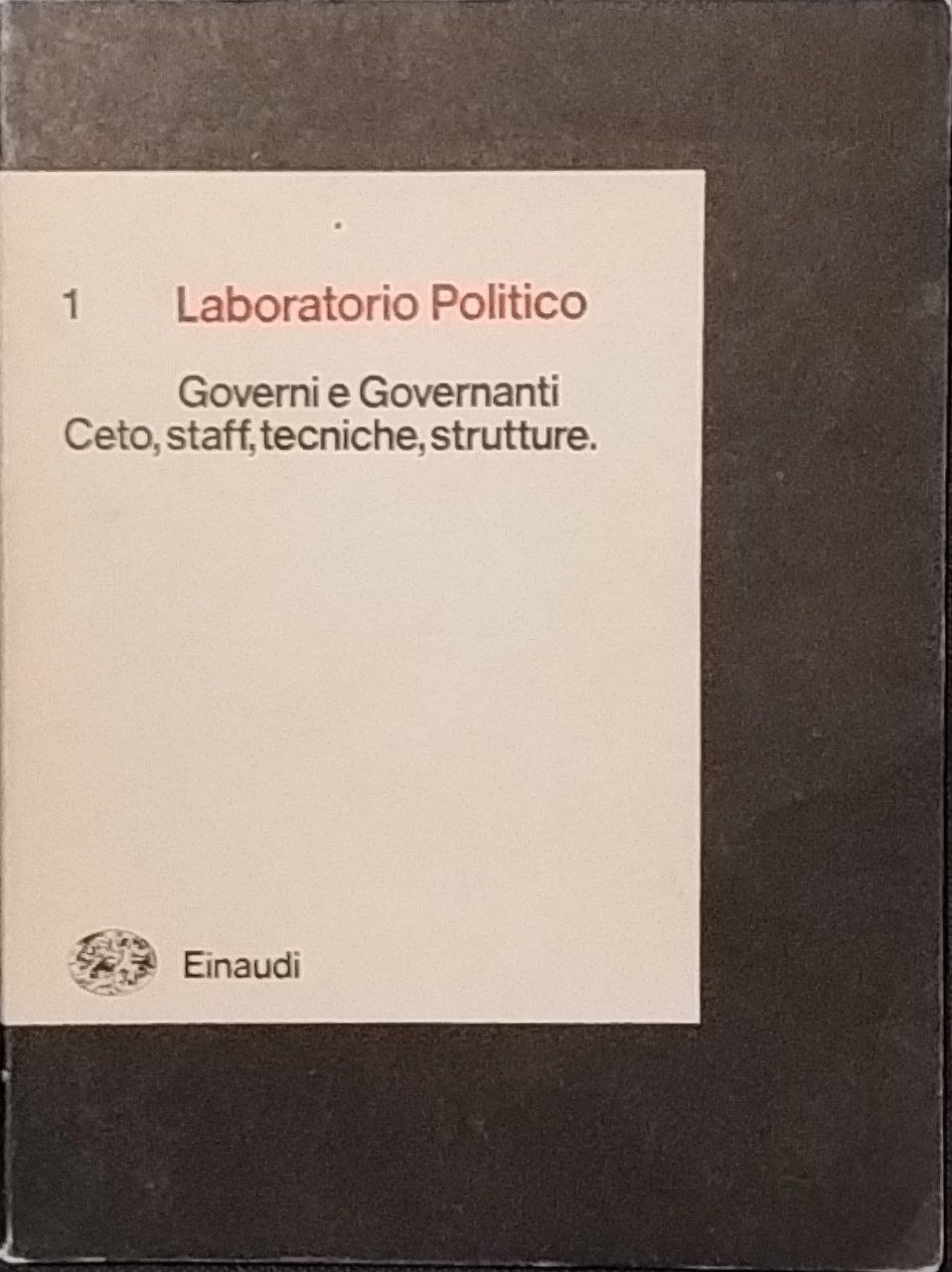Laboratorio Politico. 1 Governi e governanti. Ceto, staff, tecniche, strutture.