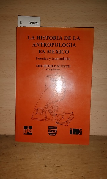 LA HISTORIA DE LA ANTROPOLOGIA EN MEXICO. Fuentes y transmision.
