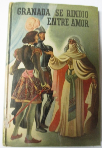 GRANADA SE RINDIO ENTRE AMOR. (Novela Histórica)