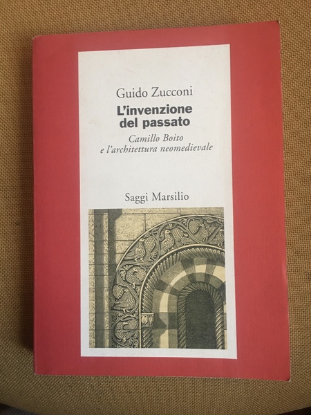 L'invenzione del passato.Cammillo Boito e l'architettura neomedievale 1855-1890.