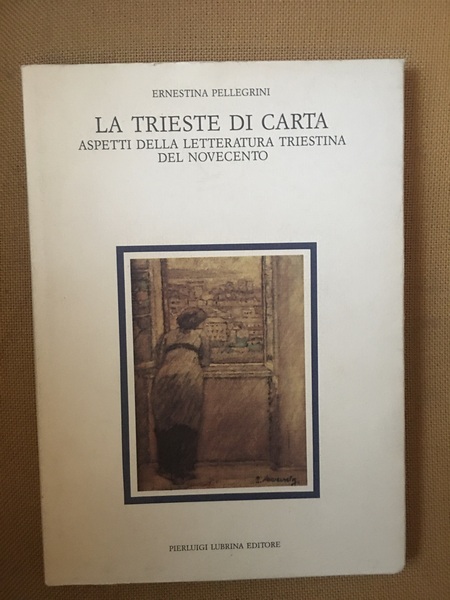 La Trieste di carta aspetti della letteratura triestina del novecento.