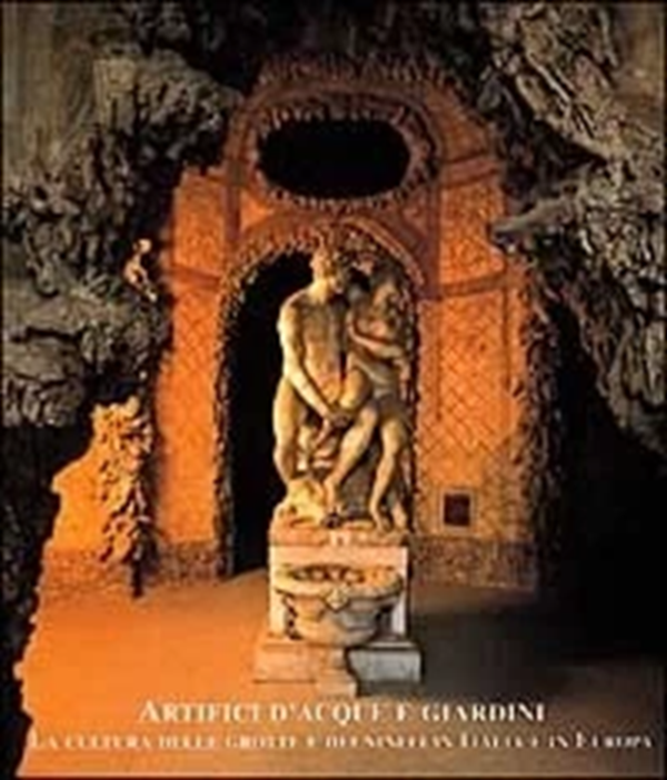 Artefici d'acque e giardini. La cultura delle grotte e dei …