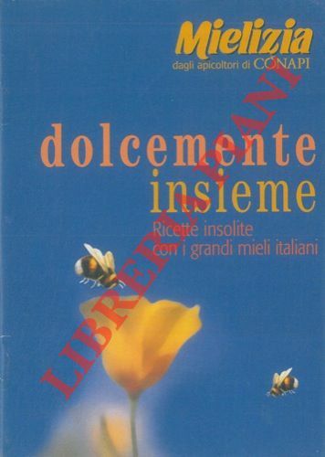 Dolcemente insieme. Ricette insolite con i grandi mieli italiani.