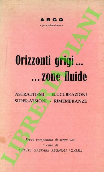 Orizzonti grigi.zone fluide. Astrattismi - Elucubrazioni - Super-visioni - Rimembranze.