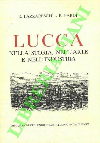 Lucca. Nella storia, nell'arte, nell'industria.