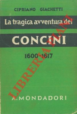 La tragica avventura dei Concini. La fine del maresciallo d'Ancre …