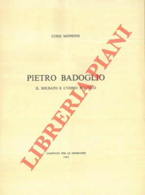 Pietro Badoglio. Il soldato e l'uomo politico.