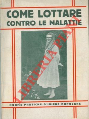 Come lottare contro le malattie. Norme pratiche d'igiene popolare. Scritte …
