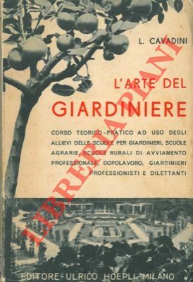 L'arte del giardiniere. Corso teorico-pratico di giardinaggio. Coltivazioni redditizie floro-orto-frutticole …