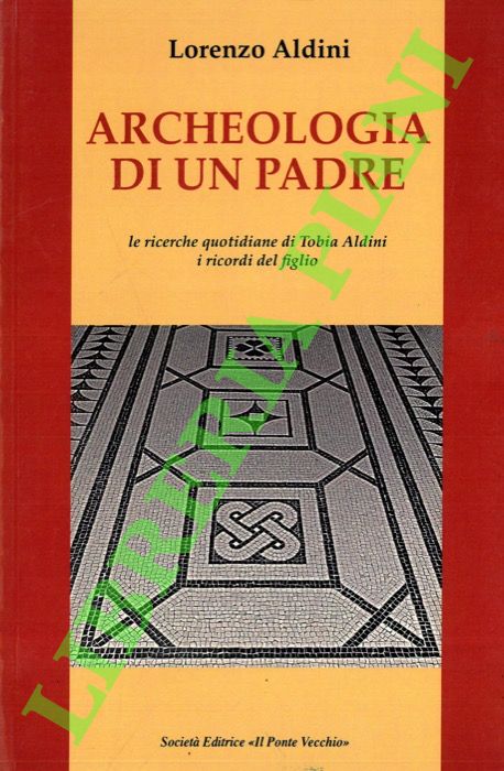 Archeologia di un padre. Le ricerche quotidiane di Tobia Aldini. …