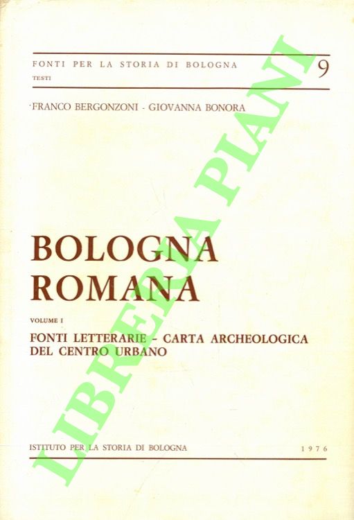Bologna romana. Volume I: fonti letterarie, carta archeologica del centro …