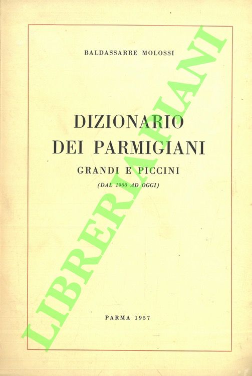 Dizionario dei parmigiani. Grandi e piccini (dal 1900 ad oggi).