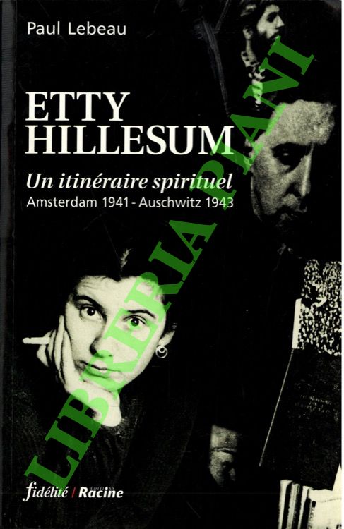 Etty Hillesum. Un itinéraire spirituel. Amsterdam 1941 - Auschwitz 1943.