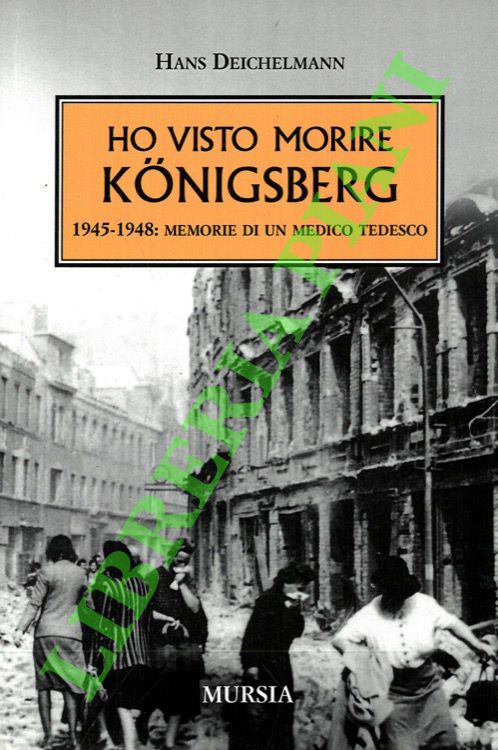 Ho visto morire Königsberg. 1945-1948: memorie di un medico tedesco.