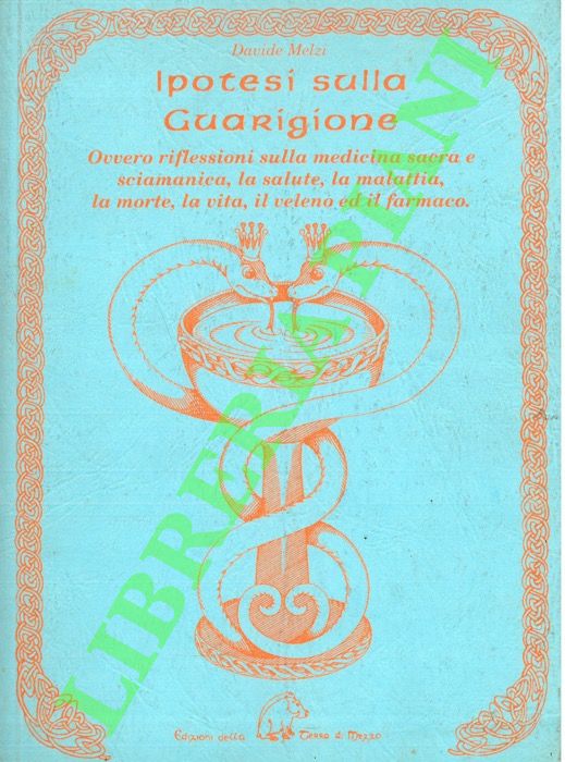 Ipotesi sulla guarigione. Ovvero riflessioni sulla medicina sacra e sciamanica, …