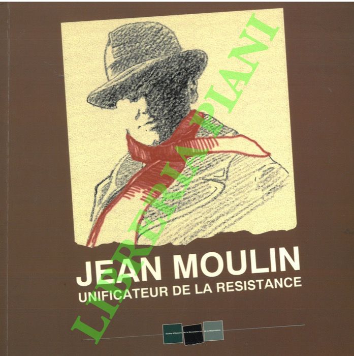 Jean Moulin. Unificateur de la Resistance.