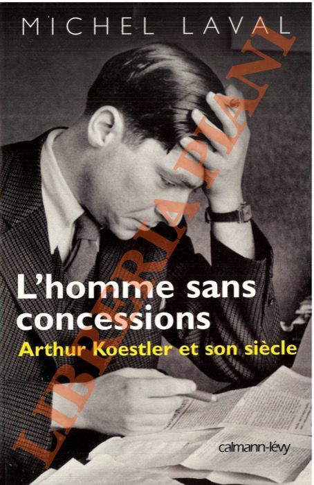 L'homme sans concessions. Arthur Koestler et son siècle.