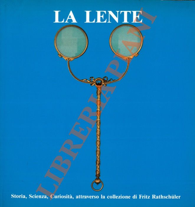 La lente. Storia, scienza, curiosità attraverso la collezione Fritz Rathschuler.