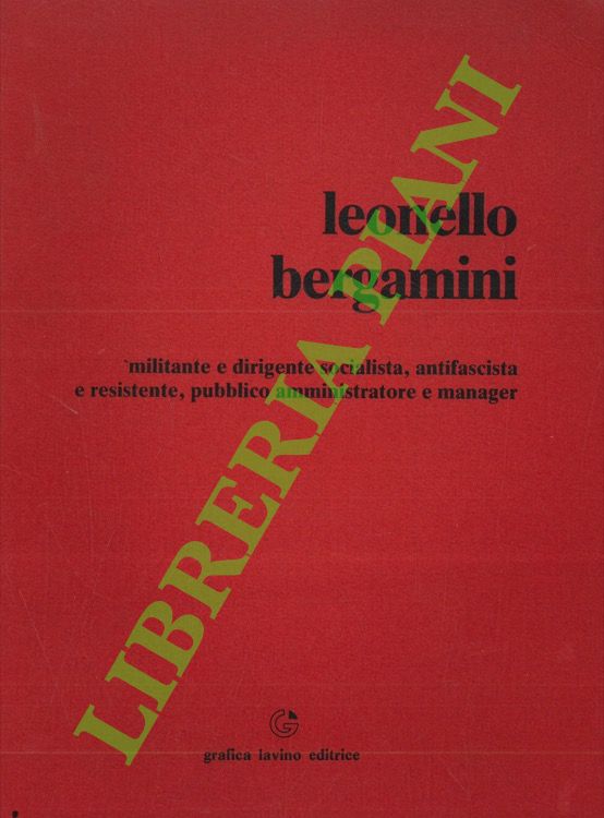 Leonello Bergamini. Militante e dirigente socialista, antifascista e resistente, pubblico …