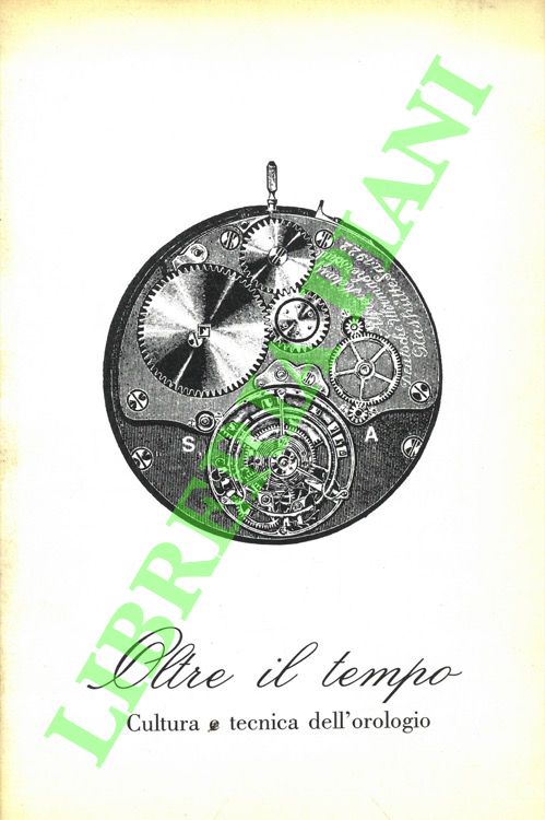 Oltre il tempo. Cultura e tecnica dell'orologio.