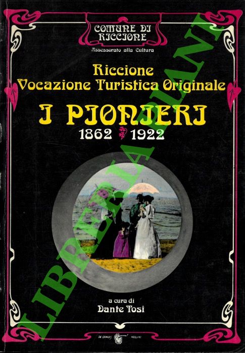 Riccione. Vocazione Turistica Originale. I Pionieri. 1862-1922.