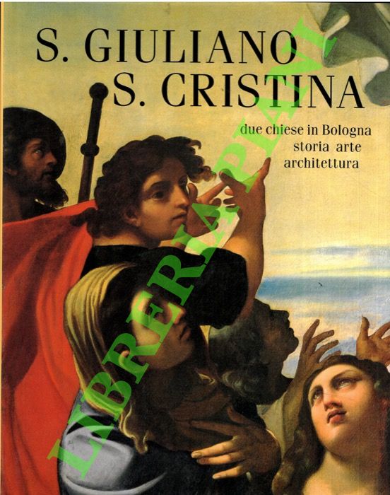 S. Giuliano - S. Cristina. Due chiese in Bologna. Storia, …