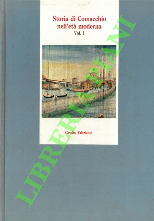 Storia di Comacchio nell'età moderna. Volume I.