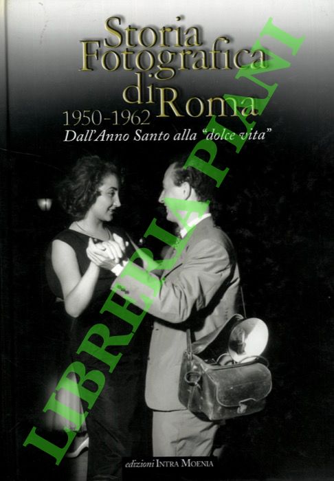 Storia fotografica di Roma. 1950-1962. Dall'Anno Santo alla "Dolce Vita",