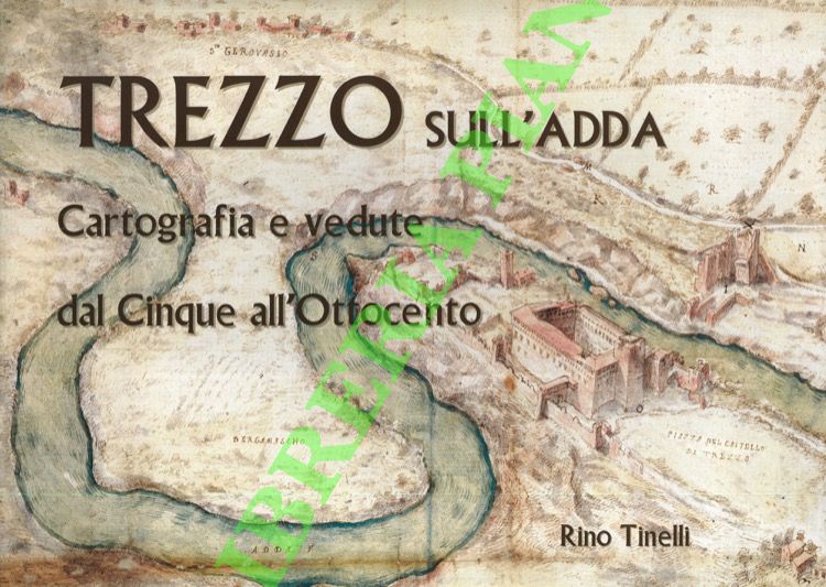 Trezzo sull'Adda. Cartografia e vedute dal Cinque all'Ottocento.