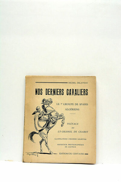 Nos derniers Cavaliers. Le 7e Groupe de Saphis Algériens. Préface …