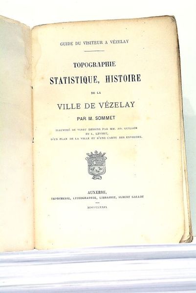 Guide du Visiteur à Vezelay. Topographie Statistique, Histoire de la …