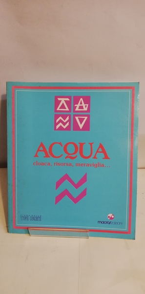 ACQUA. CLOACA, RISORSA, MERAVIGLIA.