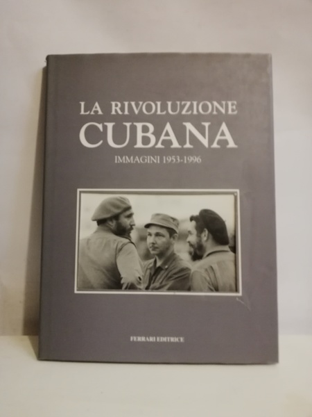 LA RIVOLUZIONE CUBANA. IMMAGINI 1953-1996.