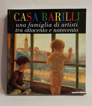 CASA BARILLI. UNA FAMIGLIA DI ARTISTI TRA OTTOCENTO E NOVECENTO.
