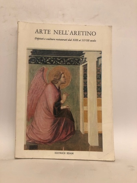 ARTE NELL'ARETINO:DIPINTI E SCULTURE RESTAURATE DAL XIII AL XVIII SECOLO.