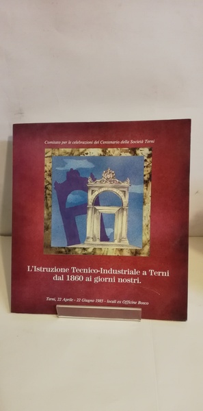 L'ISTRUZIONE TECNICO-INDUSTRIALE A TERNI DAL 1860 AI GIORNI NOSTRI