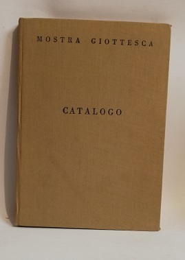 MOSTRA GIOTTESCA. CATALOGO PALAZZO DEGLI UFFIZI APRILE-OTTOBRE MCMXXXVII-XV.